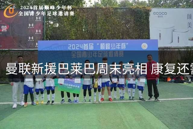 曼联新援巴莱巴周末亮相 康复还需2-3周
